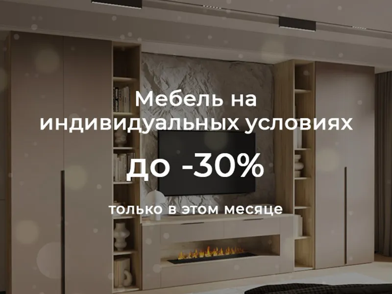 Мебель на индивидуальных условиях до -30%